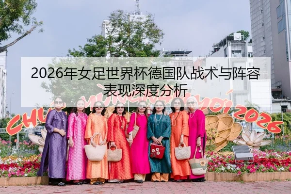 2026年女足世界杯德国队战术与阵容表现深度分析