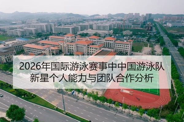 2026年国际游泳赛事中中国游泳队新星个人能力与团队合作分析