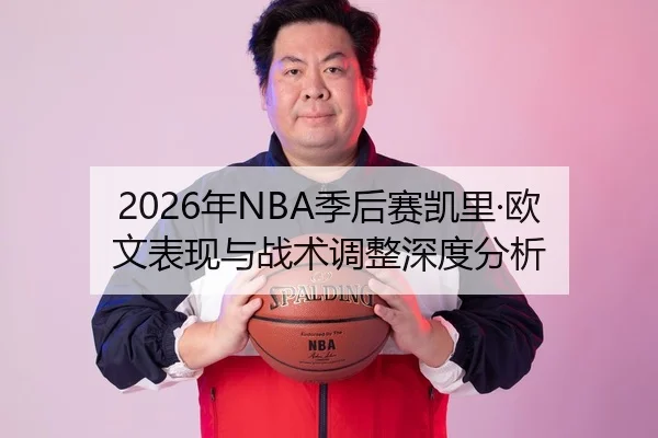 2026年NBA季后赛凯里·欧文表现与战术调整深度分析