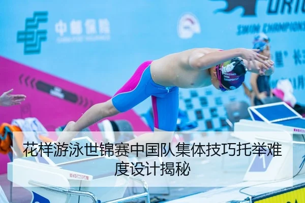 花样游泳世锦赛中国队集体技巧托举难度设计揭秘