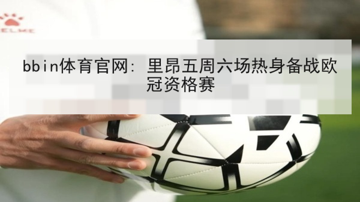bbin体育官网: 里昂五周六场热身备战欧冠资格赛