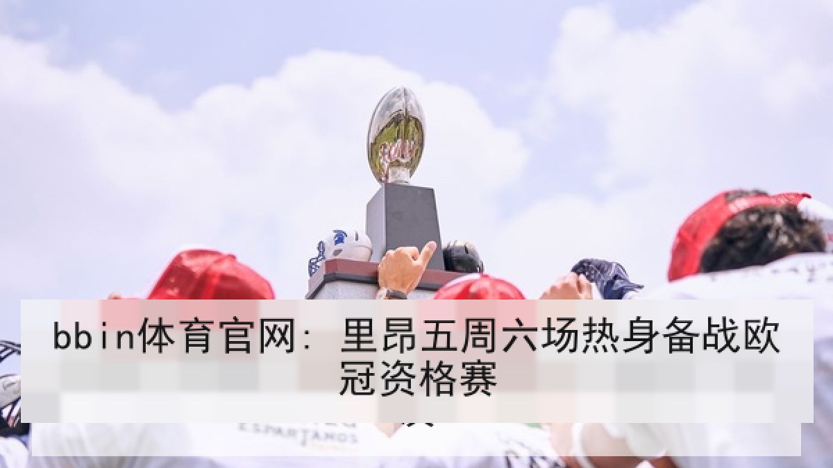 bbin体育官网: 里昂五周六场热身备战欧冠资格赛