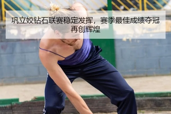 巩立姣钻石联赛稳定发挥，赛季最佳成绩夺冠再创辉煌