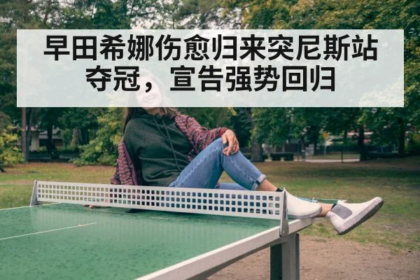 早田希娜伤愈归来突尼斯站夺冠，宣告强势回归