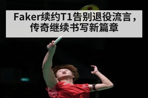 Faker续约T1告别退役流言，传奇继续书写新篇章