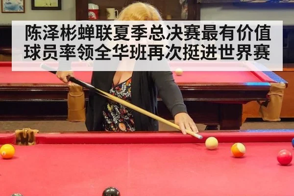 陈泽彬蝉联夏季总决赛最有价值球员率领全华班再次挺进世界赛